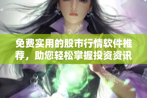 免費(fèi)實(shí)用的股市行情軟件推薦，助您輕松掌握投資資訊