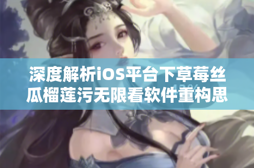 深度解析iOS平臺下草莓絲瓜榴蓮污無限看軟件重構思路及應用實踐