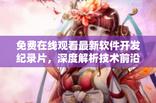 免費(fèi)在線觀看最新軟件開發(fā)紀(jì)錄片，深度解析技術(shù)前沿事務(wù)