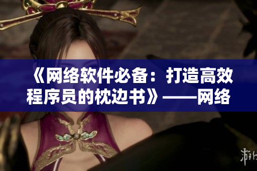 《網絡軟件必備：打造高效程序員的枕邊書》——網絡軟件編輯的必讀經典！