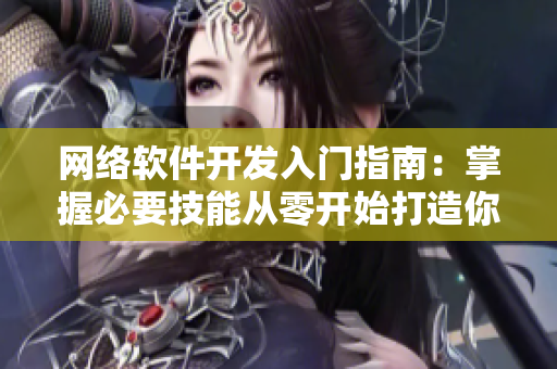 網(wǎng)絡(luò)軟件開發(fā)入門指南：掌握必要技能從零開始打造你的程序