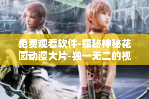 免費(fèi)觀看軟件-探秘神秘花園動(dòng)漫大片-獨(dú)一無(wú)二的視聽(tīng)體驗(yàn)