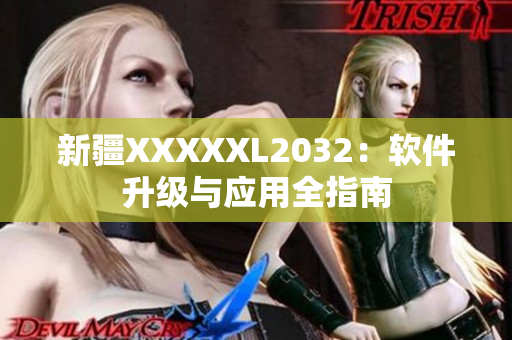 新疆XXXXXL2032：軟件升級與應(yīng)用全指南