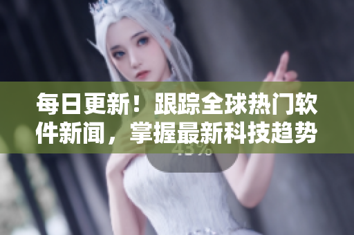 每日更新！跟蹤全球熱門軟件新聞，掌握最新科技趨勢(shì)！