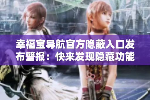 幸福寶導航官方隱蔽入口發(fā)布警報：快來發(fā)現(xiàn)隱藏功能！