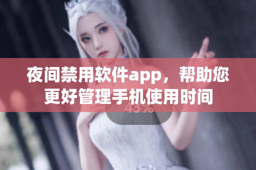 夜間禁用軟件app，幫助您更好管理手機(jī)使用時(shí)間