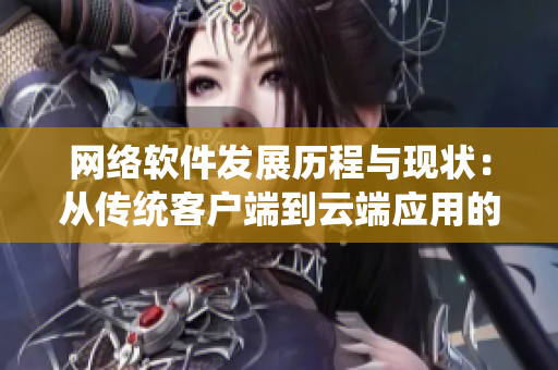 網(wǎng)絡(luò)軟件發(fā)展歷程與現(xiàn)狀：從傳統(tǒng)客戶端到云端應(yīng)用的驅(qū)動(dòng)力
