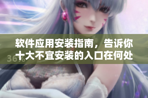 軟件應(yīng)用安裝指南，告訴你十大不宜安裝的入口在何處!