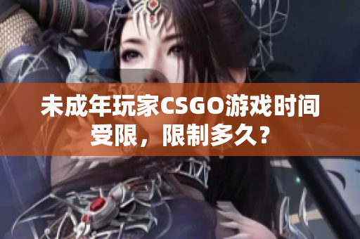 未成年玩家CSGO游戲時(shí)間受限，限制多久？