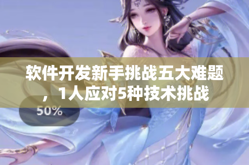 軟件開(kāi)發(fā)新手挑戰(zhàn)五大難題，1人應(yīng)對(duì)5種技術(shù)挑戰(zhàn)