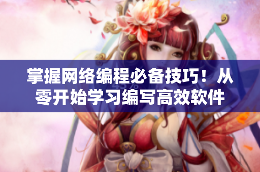 掌握網(wǎng)絡(luò)編程必備技巧！從零開始學(xué)習(xí)編寫高效軟件
