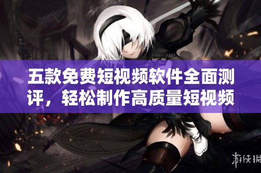 五款免費(fèi)短視頻軟件全面測評，輕松制作高質(zhì)量短視頻！