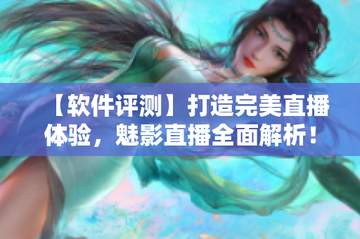 【軟件評測】打造完美直播體驗，魅影直播全面解析！