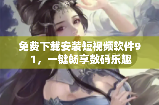 免費(fèi)下載安裝短視頻軟件9 1，一鍵暢享數(shù)碼樂(lè)趣
