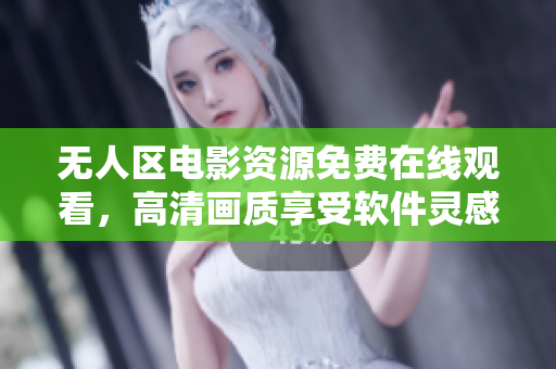 無(wú)人區(qū)電影資源免費(fèi)在線觀看，高清畫質(zhì)享受軟件靈感。
