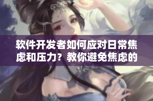 軟件開發(fā)者如何應(yīng)對日常焦慮和壓力？教你避免焦慮的方法！