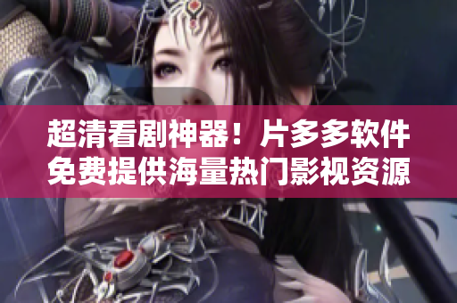 超清看劇神器！片多多軟件免費(fèi)提供海量熱門(mén)影視資源
