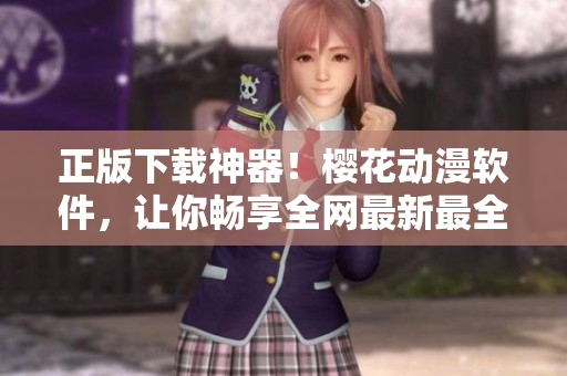 正版下載神器！櫻花動漫軟件，讓你暢享全網(wǎng)最新最全動漫資源