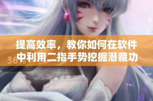 提高效率，教你如何在軟件中利用二指手勢挖掘潛藏功能