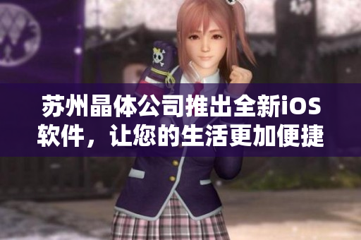蘇州晶體公司推出全新iOS軟件，讓您的生活更加便捷