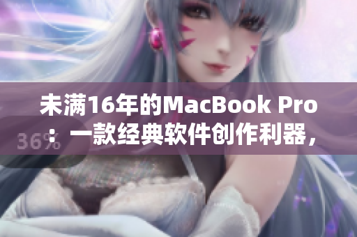 未滿16年的MacBook Pro：一款經(jīng)典軟件創(chuàng)作利器，19歲依舊堅(jiān)挺