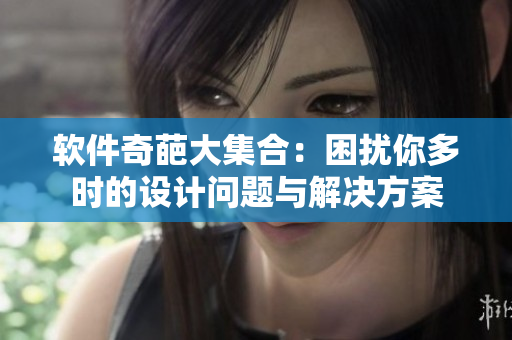 軟件奇葩大集合：困擾你多時的設(shè)計問題與解決方案
