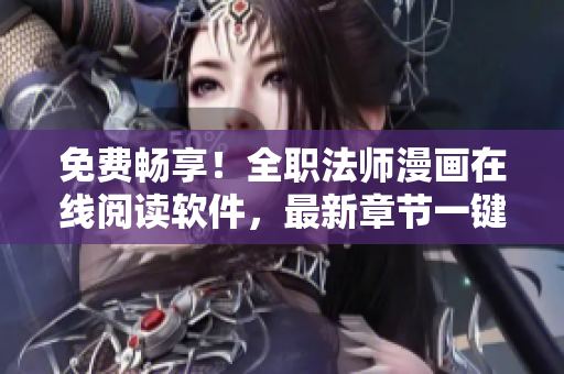 免費(fèi)暢享！全職法師漫畫在線閱讀軟件，最新章節(jié)一鍵更新