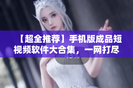【超全推薦】手機(jī)版成品短視頻軟件大合集，一網(wǎng)打盡！
