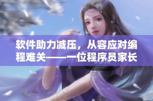軟件助力減壓，從容應對編程難關——一位程序員家長的經驗分享