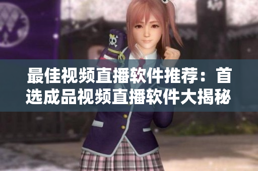 最佳視頻直播軟件推薦：首選成品視頻直播軟件大揭秘