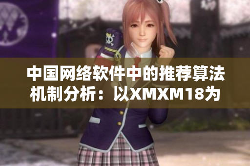 中國網絡軟件中的推薦算法機制分析：以XMXM18為例