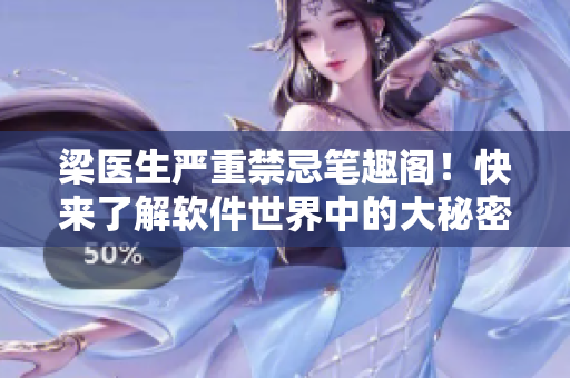 梁醫(yī)生嚴(yán)重禁忌筆趣閣！快來了解軟件世界中的大秘密