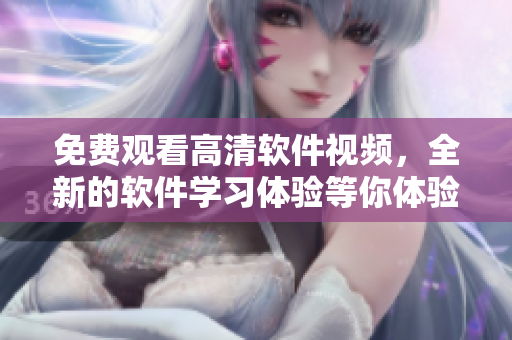 免費(fèi)觀看高清軟件視頻，全新的軟件學(xué)習(xí)體驗(yàn)等你體驗(yàn)！