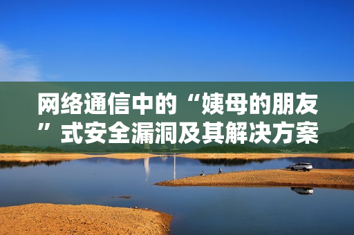 網(wǎng)絡通信中的“姨母的朋友”式安全漏洞及其解決方案