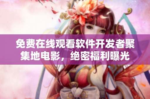 免費(fèi)在線觀看軟件開發(fā)者聚集地電影，絕密福利曝光