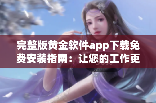 完整版黃金軟件app下載免費(fèi)安裝指南：讓您的工作更高效！