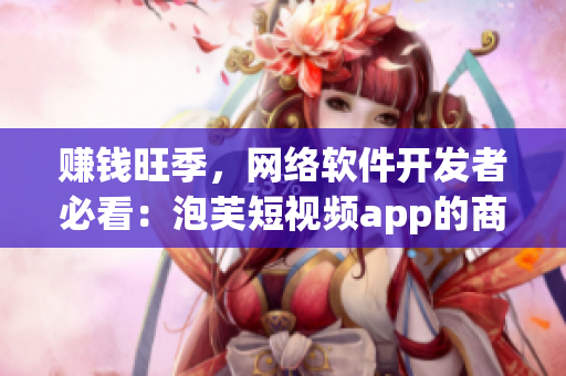 賺錢旺季，網(wǎng)絡(luò)軟件開發(fā)者必看：泡芙短視頻app的商機在哪里？