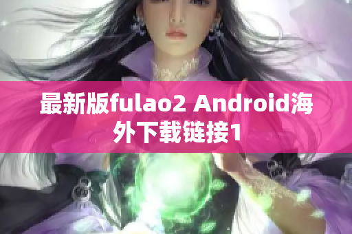 最新版fulao2 Android海外下載鏈接1