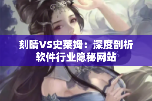 刻晴VS史萊姆：深度剖析軟件行業(yè)隱秘網(wǎng)站