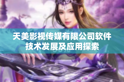 天美影視傳媒有限公司軟件技術(shù)發(fā)展及應(yīng)用探索