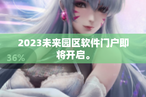 2023未來園區(qū)軟件門戶即將開啟。