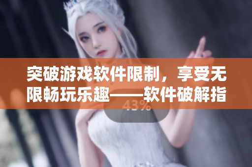 突破游戲軟件限制，享受無限暢玩樂趣——軟件破解指南