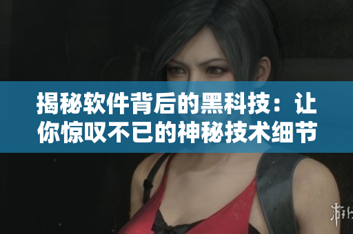 揭秘軟件背后的黑科技：讓你驚嘆不已的神秘技術(shù)細節(jié)