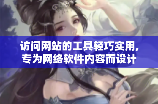 訪問網(wǎng)站的工具輕巧實(shí)用,專為網(wǎng)絡(luò)軟件內(nèi)容而設(shè)計(jì)