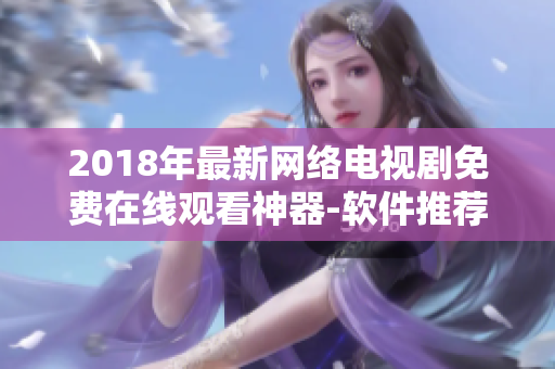 2018年最新網(wǎng)絡(luò)電視劇免費(fèi)在線觀看神器-軟件推薦