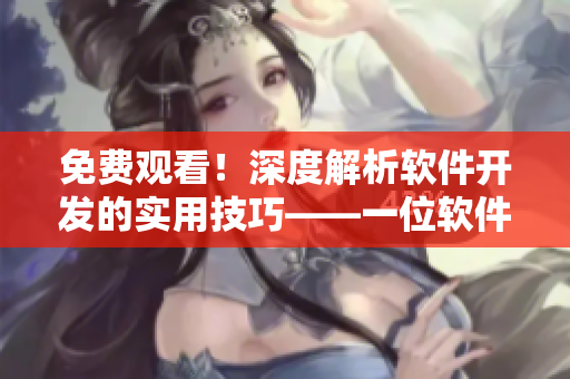免費(fèi)觀看！深度解析軟件開(kāi)發(fā)的實(shí)用技巧——一位軟件編輯的分享