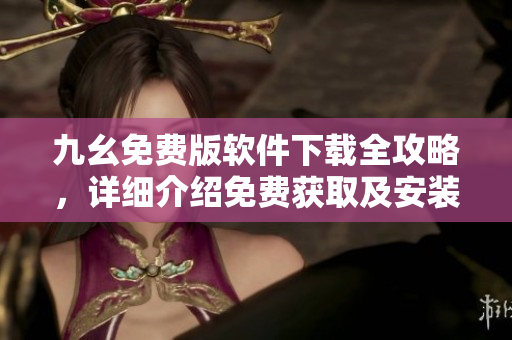 九幺免費(fèi)版軟件下載全攻略，詳細(xì)介紹免費(fèi)獲取及安裝步驟