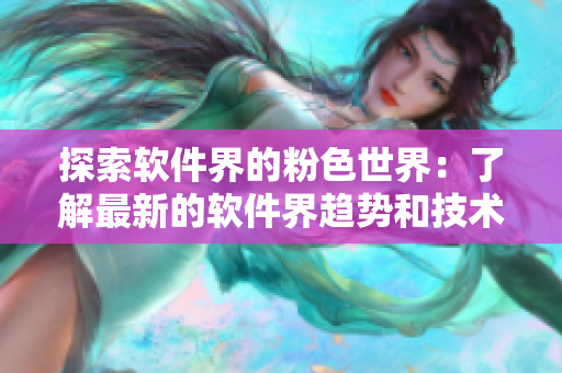探索軟件界的粉色世界：了解最新的軟件界趨勢和技術(shù)發(fā)展