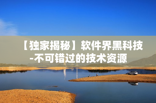 【獨(dú)家揭秘】軟件界黑科技-不可錯過的技術(shù)資源