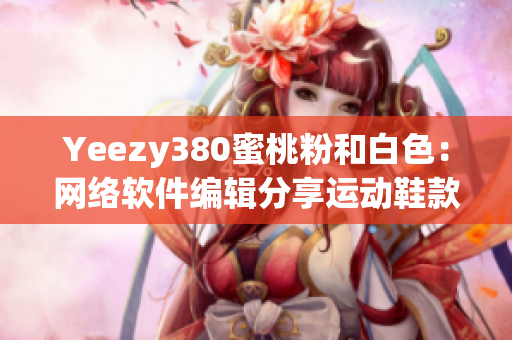 Yeezy380蜜桃粉和白色：網(wǎng)絡軟件編輯分享運動鞋款色搭配